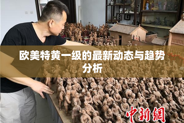 欧美特黄一级的最新动态与趋势分析