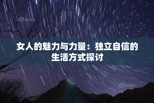 女人的魅力与力量：独立自信的生活方式探讨