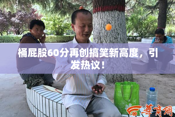 桶屁股60分再创搞笑新高度，引发热议！