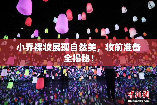 小乔裸妆展现自然美，妆前准备全揭秘！