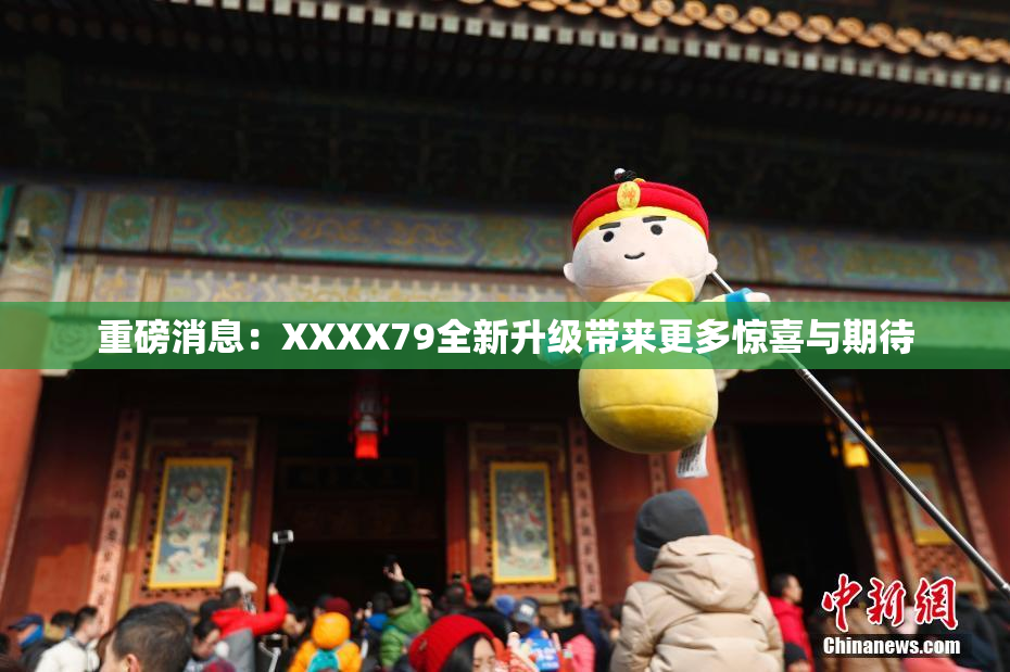 重磅消息：XXXX79全新升级带来更多惊喜与期待