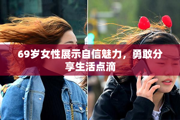 69岁女性展示自信魅力，勇敢分享生活点滴