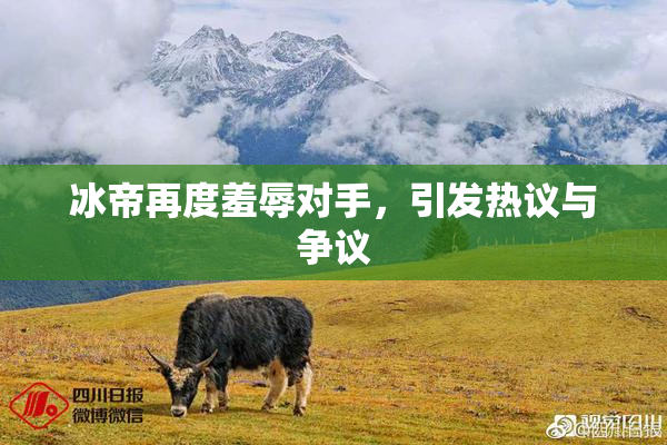 冰帝再度羞辱对手，引发热议与争议