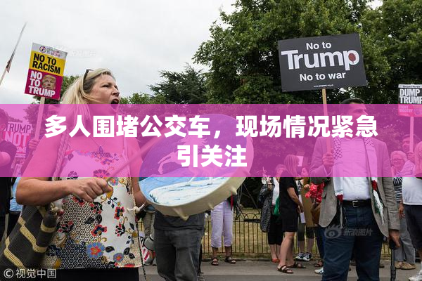 多人围堵公交车，现场情况紧急引关注