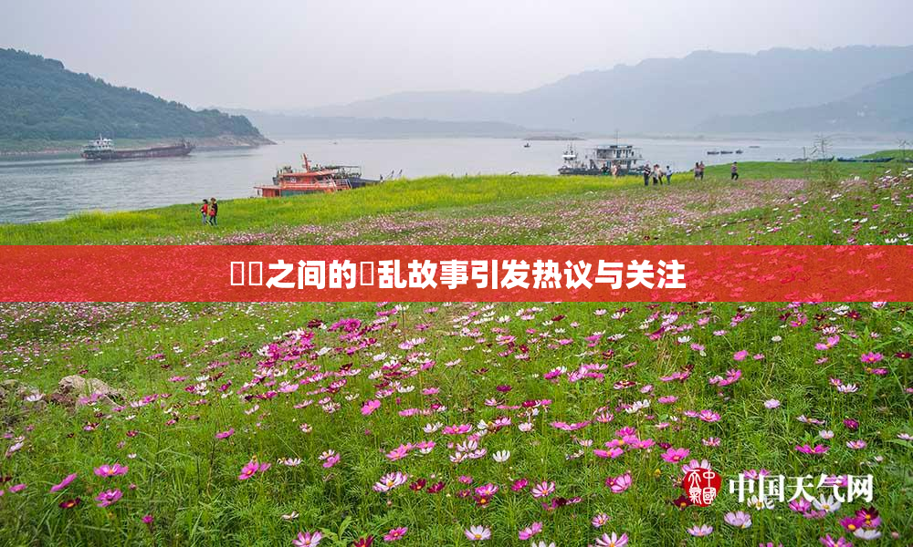 妺妺之间的婬乱故事引发热议与关注