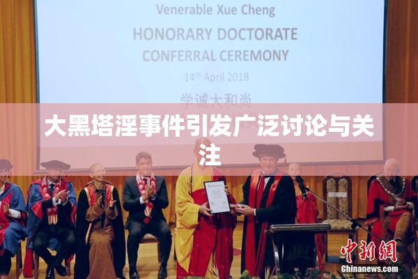 大黑塔淫事件引发广泛讨论与关注