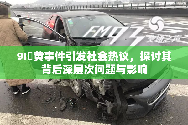 9I婬黄事件引发社会热议，探讨其背后深层次问题与影响