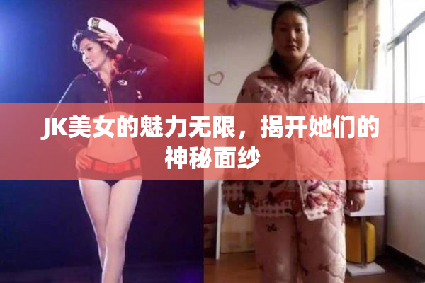JK美女的魅力无限，揭开她们的神秘面纱