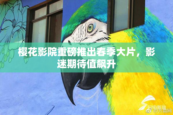 樱花影院重磅推出春季大片，影迷期待值飙升