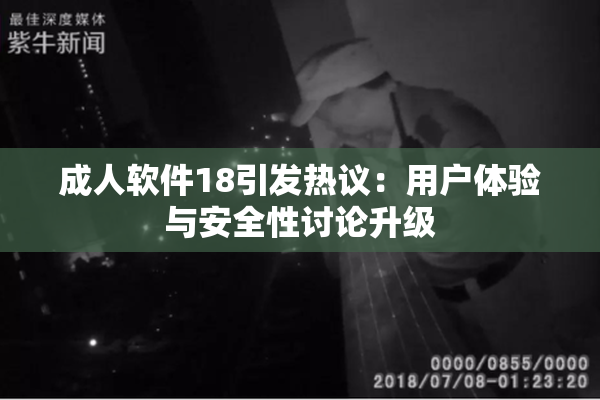 成人软件18引发热议：用户体验与安全性讨论升级