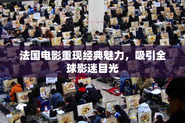 法国电影重现经典魅力，吸引全球影迷目光