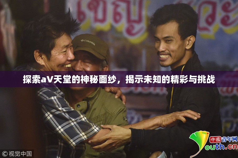 探索a∨天堂的神秘面纱，揭示未知的精彩与挑战