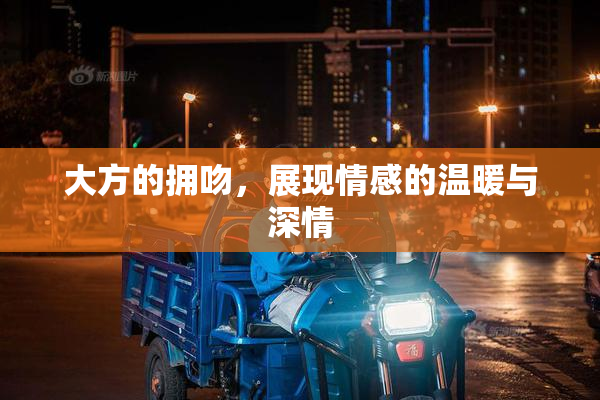大方的拥吻，展现情感的温暖与深情