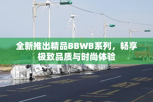 全新推出精品BBWB系列，畅享极致品质与时尚体验