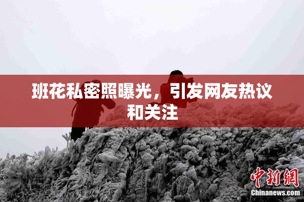 班花私密照曝光，引发网友热议和关注