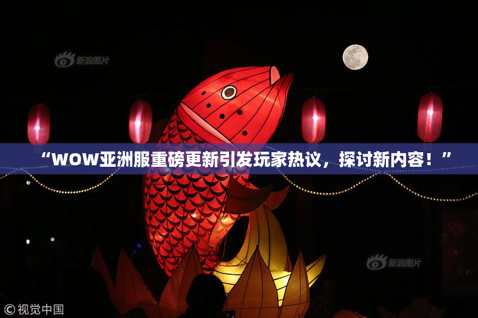 “WOW亚洲服重磅更新引发玩家热议，探讨新内容！”