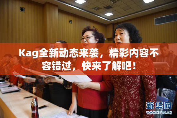 Kag全新动态来袭，精彩内容不容错过，快来了解吧！