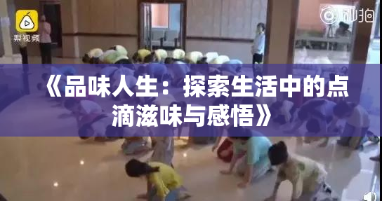 《品味人生：探索生活中的点滴滋味与感悟》