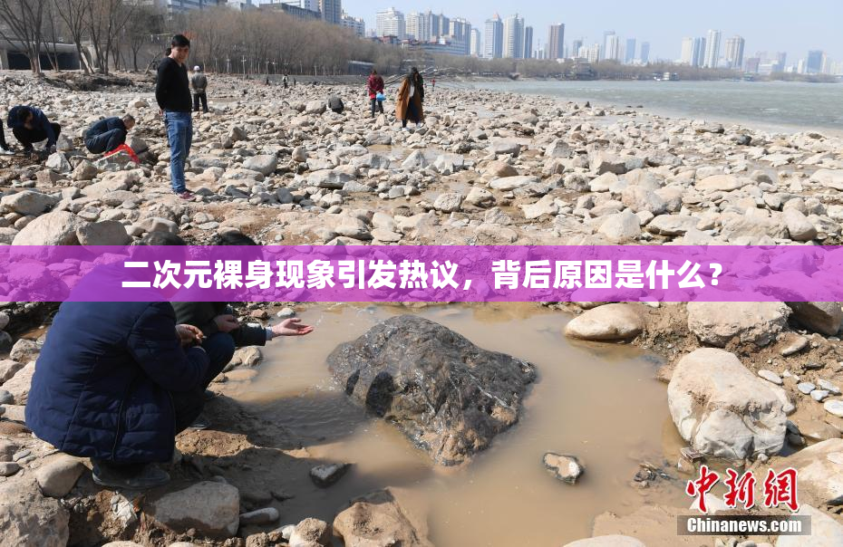 二次元裸身现象引发热议，背后原因是什么？