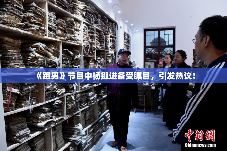 《跑男》节目中杨挺进备受瞩目，引发热议！