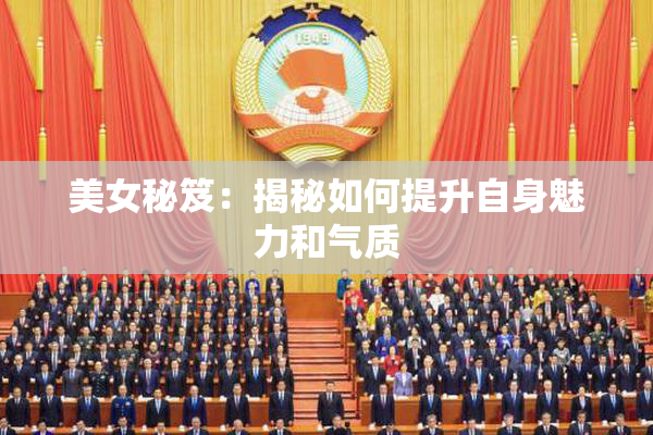 美女秘笈：揭秘如何提升自身魅力和气质