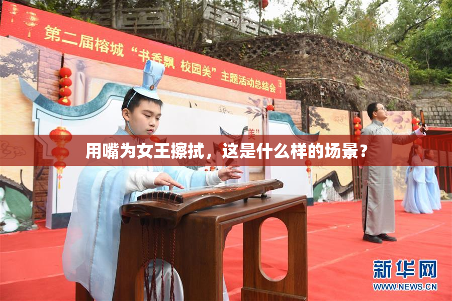 用嘴为女王擦拭，这是什么样的场景？
