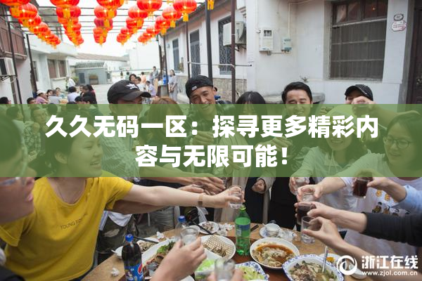 久久无码一区：探寻更多精彩内容与无限可能！