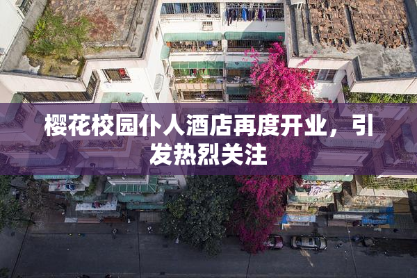 樱花校园仆人酒店再度开业，引发热烈关注