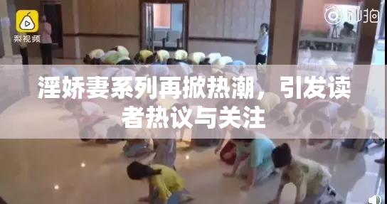 淫娇妻系列再掀热潮，引发读者热议与关注