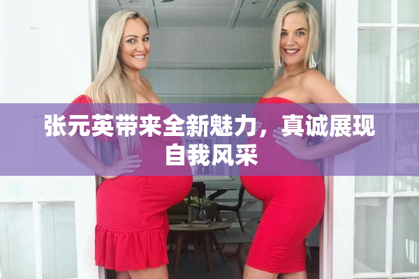 张元英带来全新魅力，真诚展现自我风采