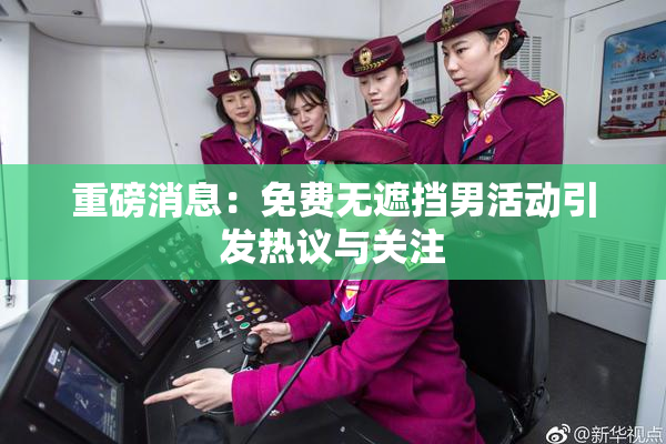 重磅消息：免费无遮挡男活动引发热议与关注