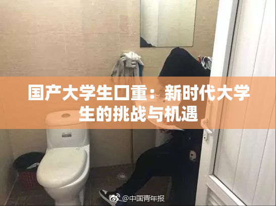 国产大学生囗重：新时代大学生的挑战与机遇