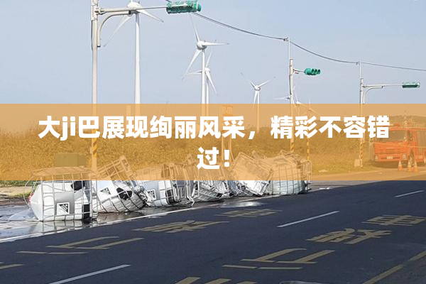 大ji巴展现绚丽风采，精彩不容错过！