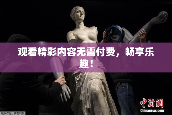 观看精彩内容无需付费，畅享乐趣！