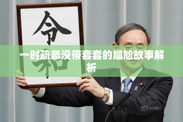 一时疏忽没带套套的尴尬故事解析