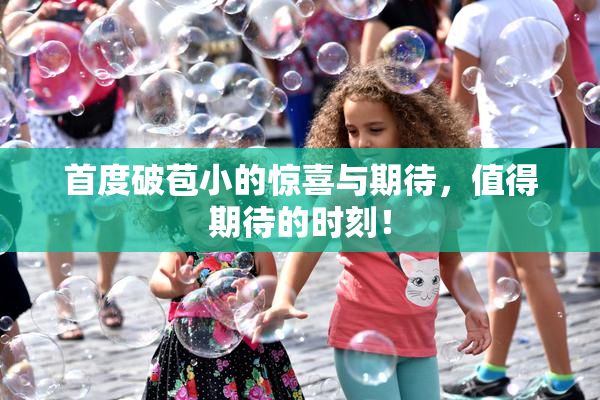 首度破苞小的惊喜与期待，值得期待的时刻！