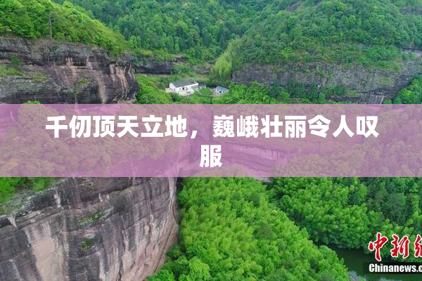 千仞顶天立地，巍峨壮丽令人叹服