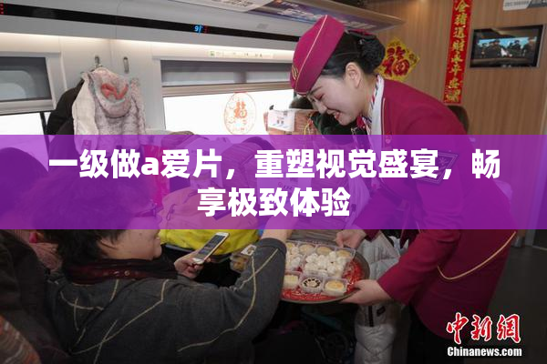 一级做a爱片，重塑视觉盛宴，畅享极致体验