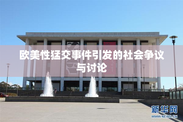 欧美性猛交事件引发的社会争议与讨论