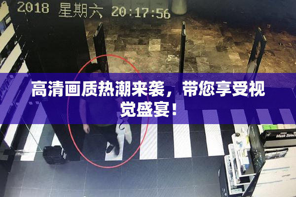 高清画质热潮来袭，带您享受视觉盛宴！