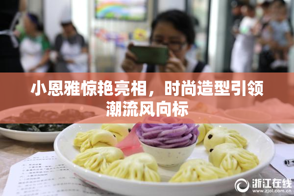 小恩雅惊艳亮相，时尚造型引领潮流风向标