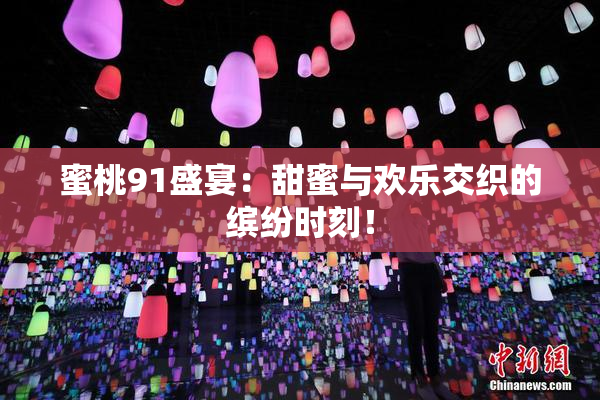 蜜桃91盛宴：甜蜜与欢乐交织的缤纷时刻！