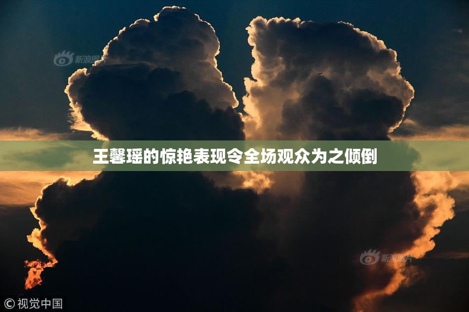 王馨瑶的惊艳表现令全场观众为之倾倒