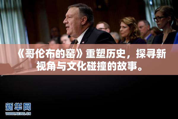 《哥伦布的窑》重塑历史，探寻新视角与文化碰撞的故事。