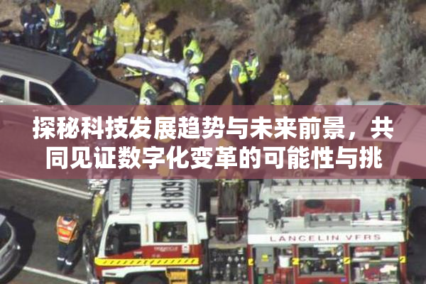 探秘科技发展趋势与未来前景，共同见证数字化变革的可能性与挑战。