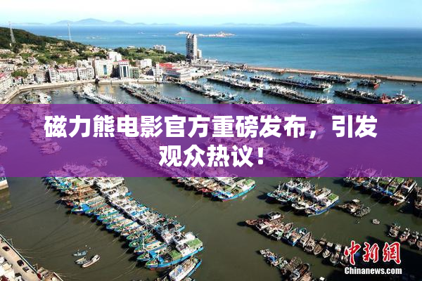 磁力熊电影官方重磅发布，引发观众热议！