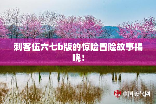 刺客伍六七b版的惊险冒险故事揭晓！