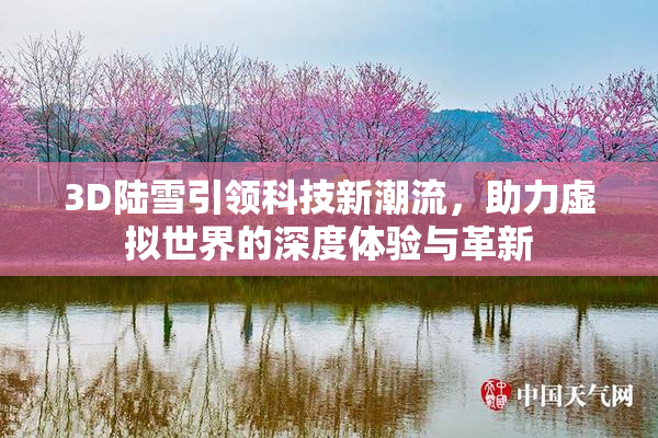 3D陆雪引领科技新潮流，助力虚拟世界的深度体验与革新