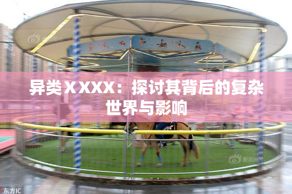 异类ⅩXXX：探讨其背后的复杂世界与影响