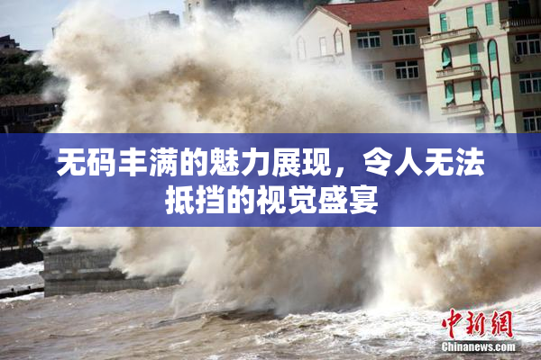 无码丰满的魅力展现，令人无法抵挡的视觉盛宴